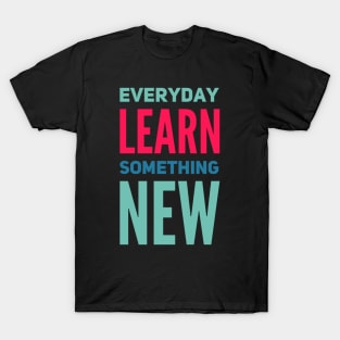 Everyday Learn Something New. T-Shirt